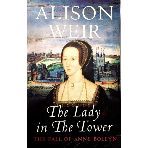The Lady In The Tower. The Fall Of Anne Boleyn