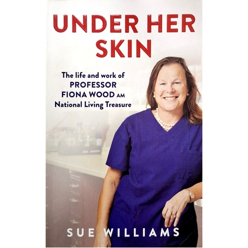 Under Her Skin. The Life And Work Of Professor Fiona Wood AM, National Living Treasure