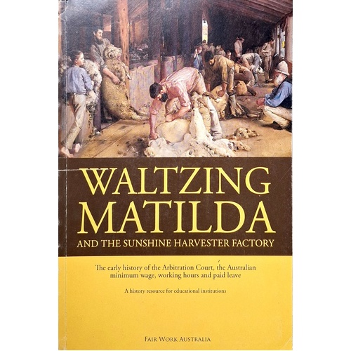 Waltzing Matilda And The Sunshine Harvester Factory. The Early History Of The Arbitration Court, The Australian Minimum Wage, Working Hours And Paid L