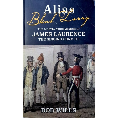 Alias Blind Larry. The Mostly True Memoir Of James Laurence The Singing Convict