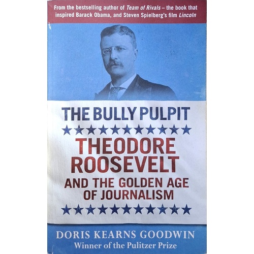 The Bully Pulpit. Theodore Roosevelt And The Golden Age Of Journalism