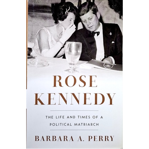 Rose Kennedy. The Life And Times Of A Political Matriarch
