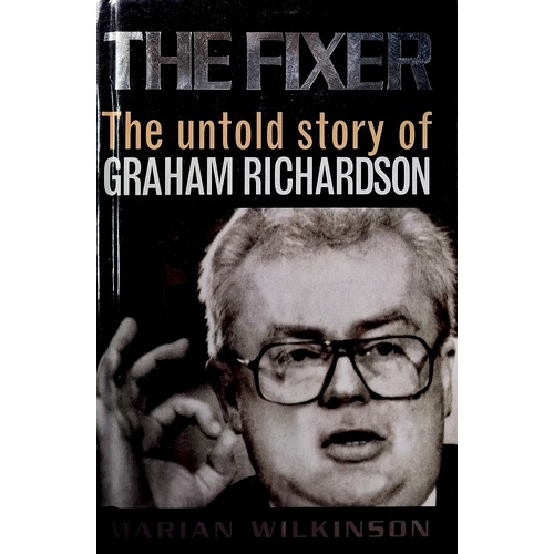 The Fixer. The Untold Story Of Graham Richardson.