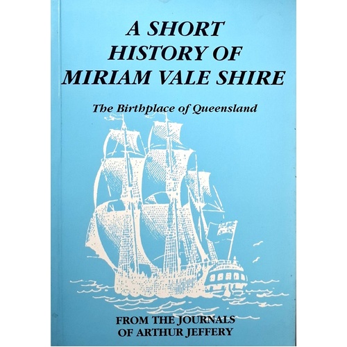 A Short History Of Miriam Vale Shire. The Birthplace Of Queensland. From The Journals Of Arthur Jeffrey