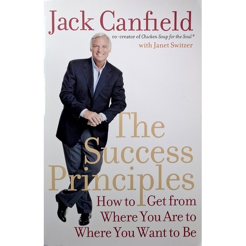 The Success Principles. How To Get From Where You Are To Where You Want To Be