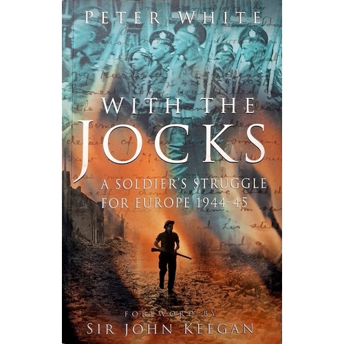 With The Jocks. A Soldier's Struggle For Europe 1944-45