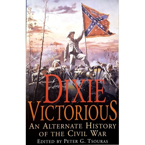 Dixie Victorious. An Alternate History Of The Civil War