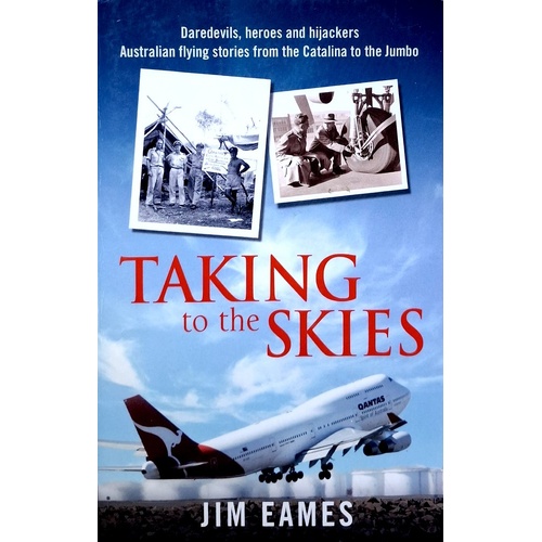 Taking To The Skies Daredevils, Heroes And Hijackings, Great Australian Flying Stories