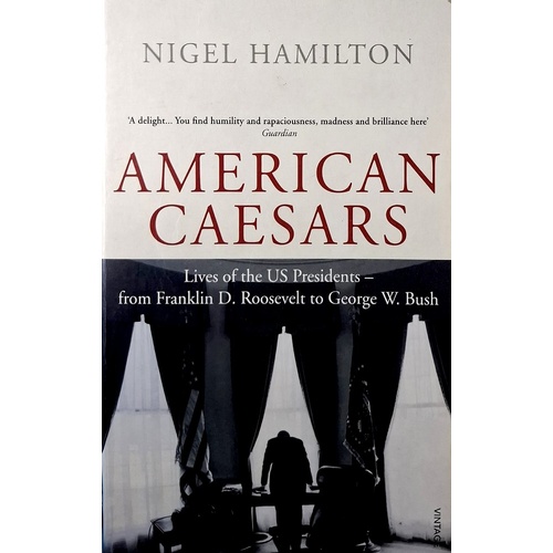 American Caesars. Lives Of The US Presidents, From Franklin D. Roosevelt To George W. Bush