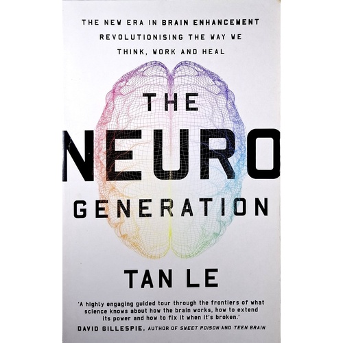 The NeuroGeneration. The New Era In Brain Enhancement Revolutionising The Way We Think, Work And Heal
