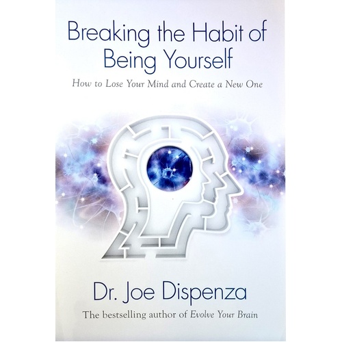 Breaking The Habit Of Being Yourself. How To Lose Your Mind And Create A New One