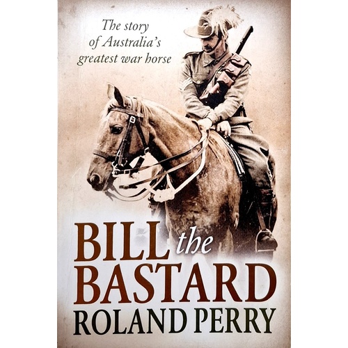 Bill The Bastard. The Story Of Australia's Greatest War Horse