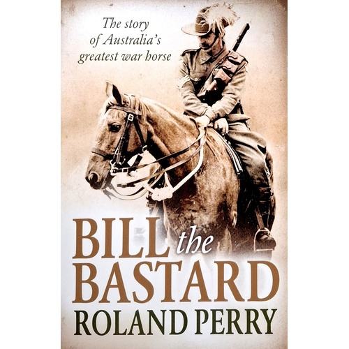 Bill The Bastard. The Story Of Australia's Greatest War Horse