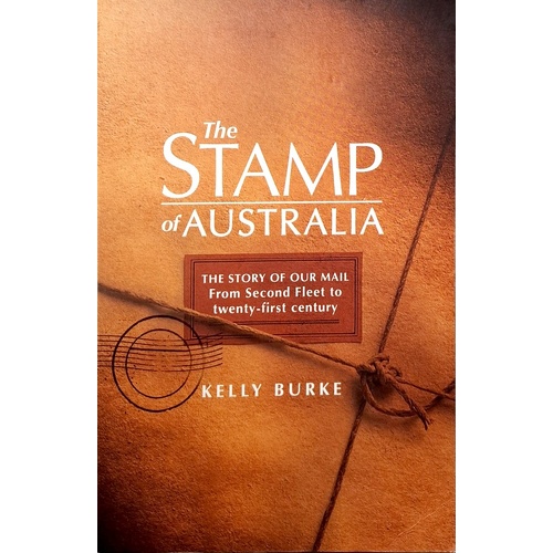 The Stamp  Of Australia. The Story Of Our Mail From Second Fleet To Twenty First Century