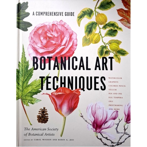 Botanical Art Techniques. A Comprehensive Guide to Watercolor, Graphite, Colored Pencil, Vellum, Pen and Ink, Egg Tempera, Oils, Printmaking, and More