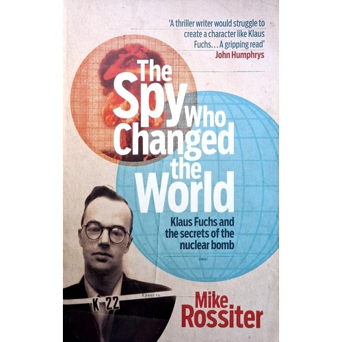 The Spy Who Changed The World. Klaus Fuchs And The Secrets Of The Nuclear Bomb