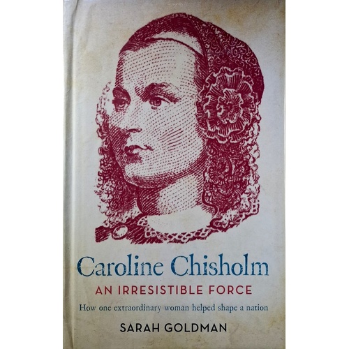 Caroline Chisholm. An Irresistible Force - How Caroline Chisholm Helped Shape A Nation