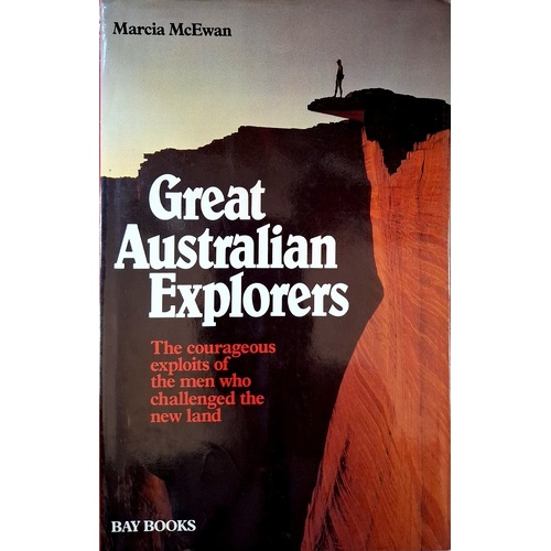 Great Australian Explorers. The Courageous Exploits Of The Men Who Challenged The Land.