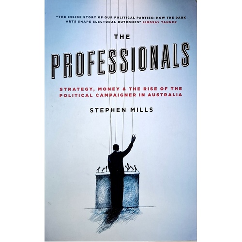 The Professionals. Strategy, Money And The Rise Of The Political Campaigner In Australia