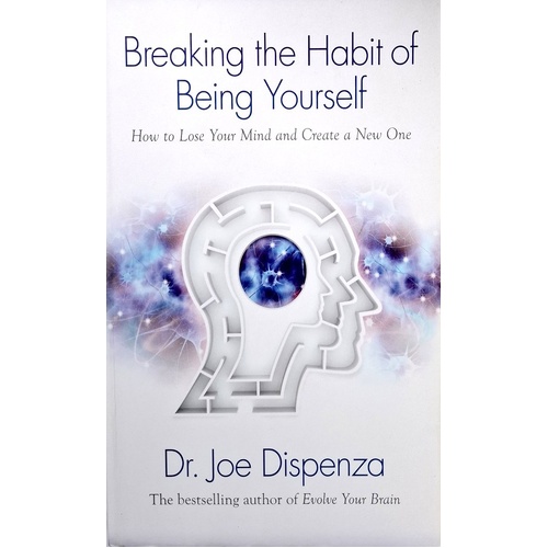 Breaking The Habit Of Being Yourself. How To Lose Your Mind And Create A New One