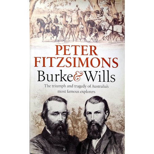 Burke And Wills. The Triumph And Tragedy Of Australia's Most Famous Explorers