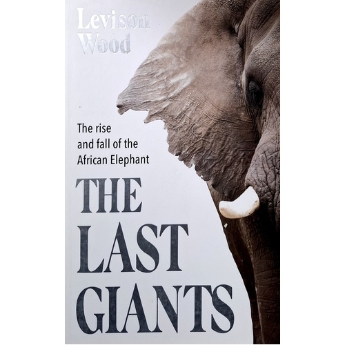 The Last Giants. The Rise And Fall Of The African Elephant
