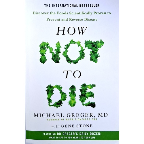 How Not To Die. Discover The Foods Scientifically Proven To Prevent And Reverse Disease