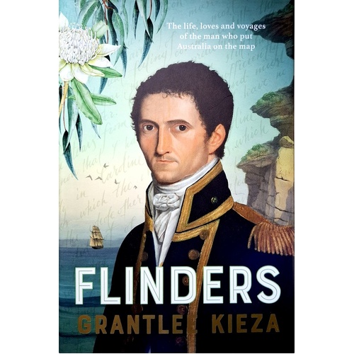Flinders. The Fascinating Life, Loves & Great Adventures Of The Man Who Put Australia On The Map