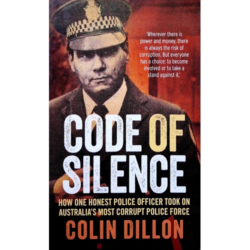 Code Of Silence. How One Honest Police Officer Took On Australia's Most Corrupt Police Force