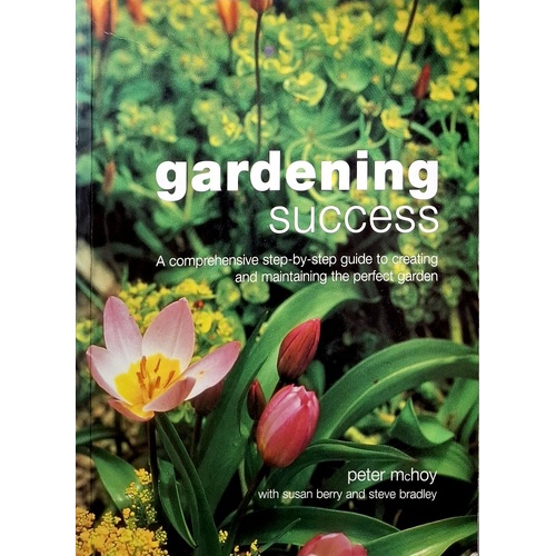 Gardening Success. A Comprehensive Step By Step Guide To Creating And Maintaining The Perfect Garden