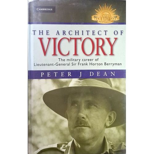 The Architect Of Victory. The Military Career Of Lieutenant General Sir Frank Horton Berryman