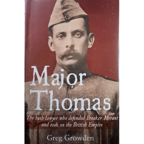 Major Thomas. The Bush Lawyer Who Defended Breaker Morant And Took On The British Empire