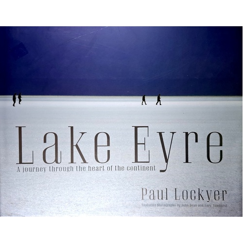 Lake Eyre. A Journey Through The Heart Of The Continent