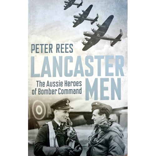 Lancaster Men. The Aussie Heroes Of Bomber Command