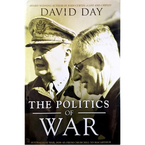 The Politics Of War. Australia At War 1939-1945 From Churchill To Macarthur