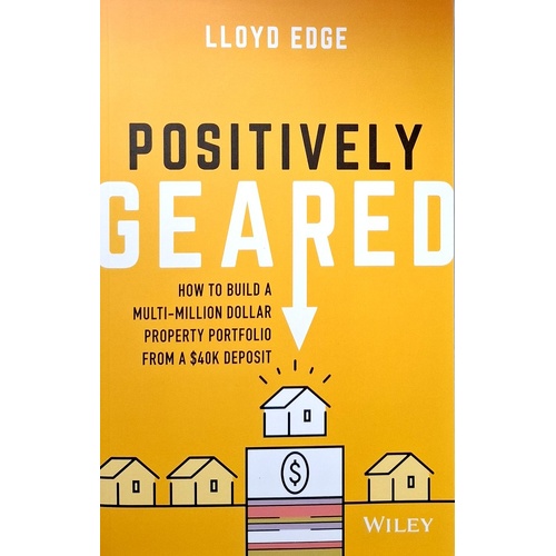 Positively Geared. How To Build A Multi-Million Dollar Property Portfolio From A $40K Deposit