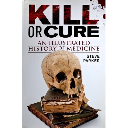 Kill Or Cure. The Illustrated History Of Medicine
