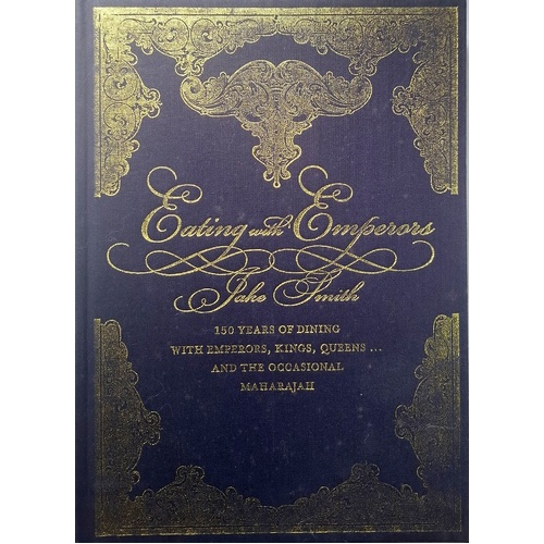 Eating With Emperors. 150 Years Of Dining With Emperors, Kings, Queens And The Occasional Maharajah