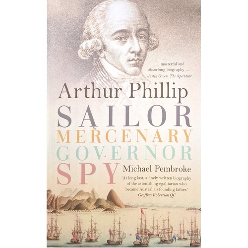 Arthur Phillip. Sailor, Mercenary, Governor, Spy