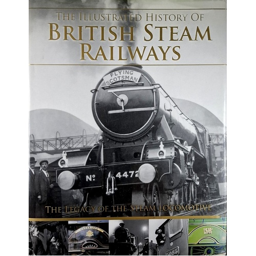 The Illustrated History Of British Steam Railways. The Legacy Of The Steam Locomotive