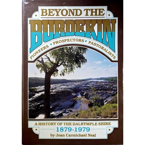 Beyond The Burdekin. Pioneers Prospectors Pastoralists. A History Of The Dalrymple Shire 1879-1979