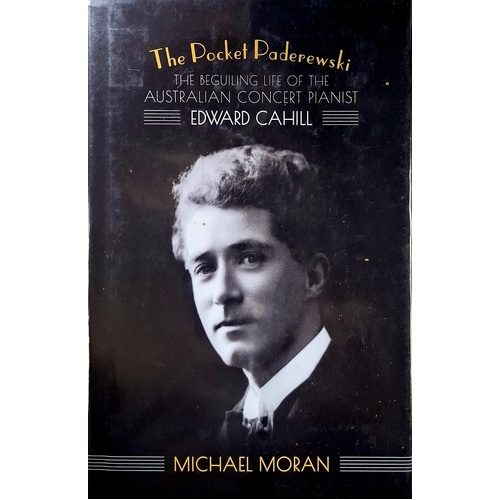 The Pocket Paderewski. The Beguiling Life Of The Australian Concert Pianist Edward Cahill