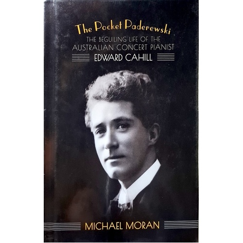 The Pocket Paderewski. The Beguiling Life Of The Australian Concert Pianist Edward Cahill