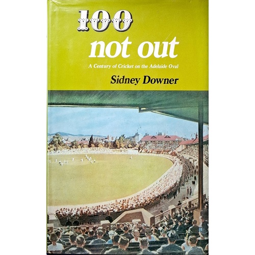 100 Not Out. A Century Of Cricket On The Adelaide Oval