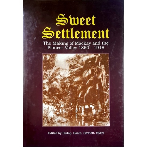 Sweet Settlement. The Making Of Mackay And The Pioneer Valley 1860-1918