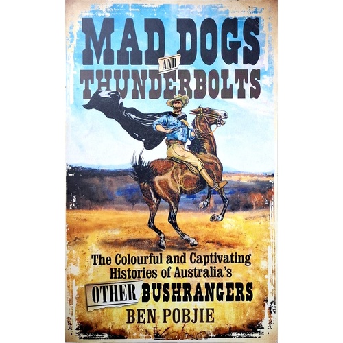 Mad Dogs And Thunderbolts. The Colourful And Captivating Histories Of Australia's Other Bushrangers