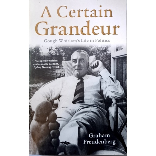 A Certain Grandeur. Gough Whitlam's Life In Politics