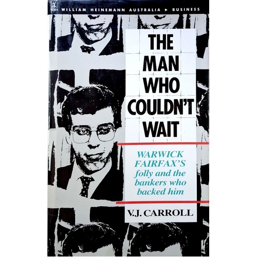 The Man Who Couldn't Wait. Warwick Fairfax's Folly And The Bankers Who Backed Him