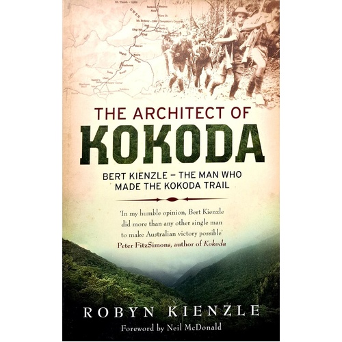 The Architect Of Kokoda. The Man Who Made The Kokoda Trail
