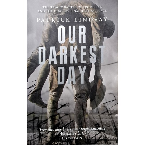 Our Darkest Day. The Tragic Battle Of Fromelles, And The Diggers' Final Resting Place